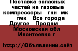 Поставка запасных частей на газовые компрессоры 10гкн, мк-8,10 гмк - Все города Другое » Продам   . Московская обл.,Ивантеевка г.